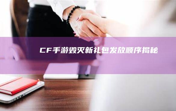 CF手游毁灭新礼包发放顺序揭秘